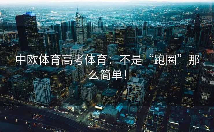 中欧体育高考体育:不是“跑圈”那么简单! 中欧体育高考体育:不是“跑圈”那么简单!
