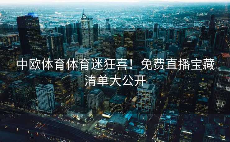中欧体育体育迷狂喜！免费直播宝藏清单大公开