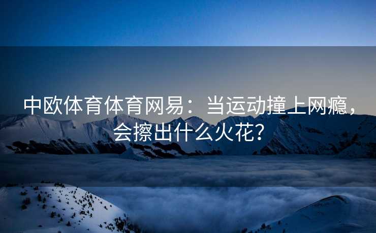 中欧体育体育网易：当运动撞上网瘾，会擦出什么火花？