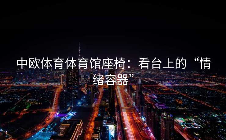 中欧体育体育馆座椅：看台上的“情绪容器”