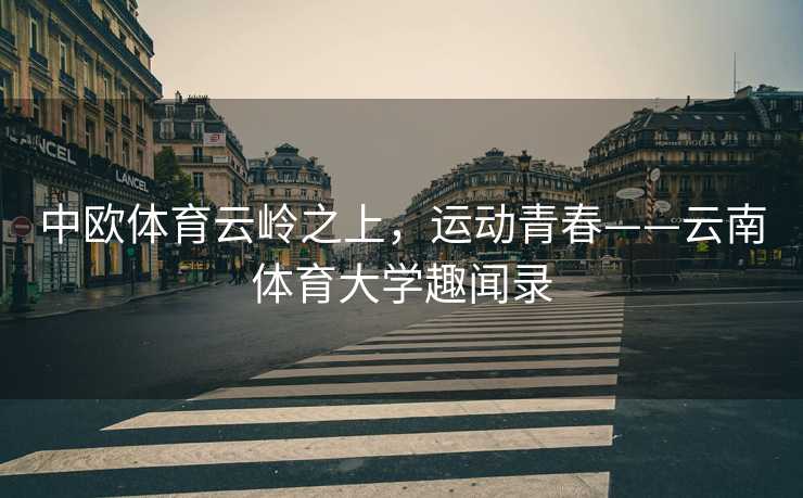 中欧体育云岭之上，运动青春——云南体育大学趣闻录
