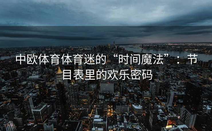 中欧体育体育迷的“时间魔法”：节目表里的欢乐密码