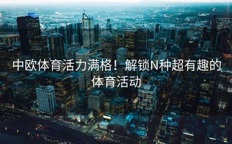 中欧体育活力满格！解锁N种超有趣的体育活动