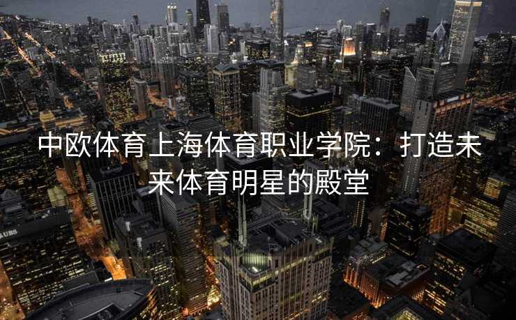中欧体育上海体育职业学院：打造未来体育明星的殿堂