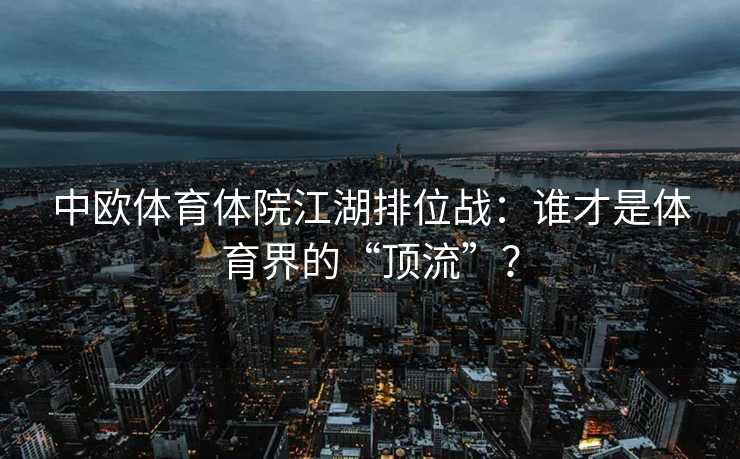 中欧体育体院江湖排位战：谁才是体育界的“顶流”？