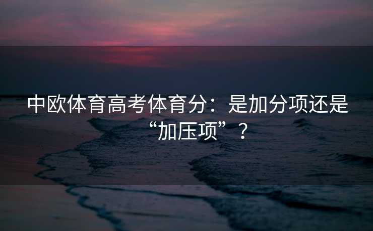 中欧体育高考体育分：是加分项还是“加压项”？