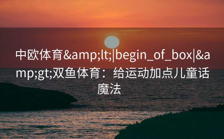 中欧体育<|begin_of_box|>双鱼体育：给运动加点儿童话魔法  