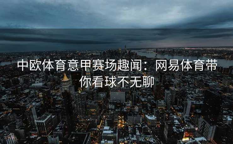 中欧体育意甲赛场趣闻：网易体育带你看球不无聊