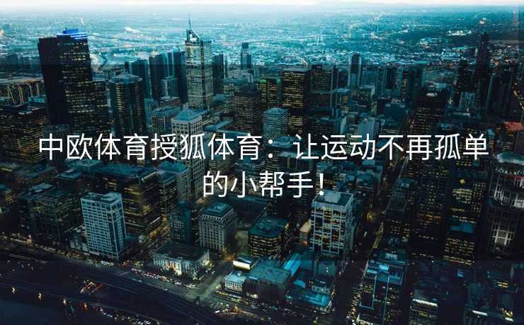 中欧体育授狐体育：让运动不再孤单的小帮手！