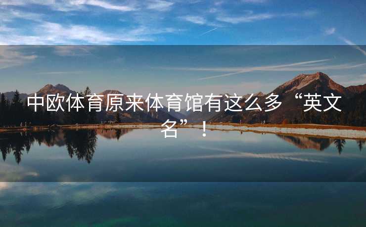 中欧体育原来体育馆有这么多“英文名”! 中欧体育原来体育馆有这么多“英文名”!