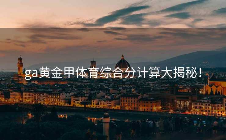ga黄金甲体育综合分计算大揭秘！