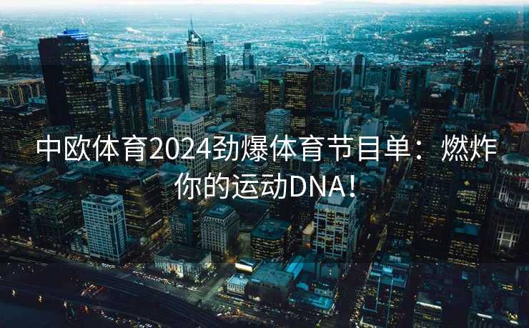 中欧体育2024劲爆体育节目单:燃炸你的运动DNA! 中欧体育2024劲爆体育节目单:燃炸你的运动DNA!