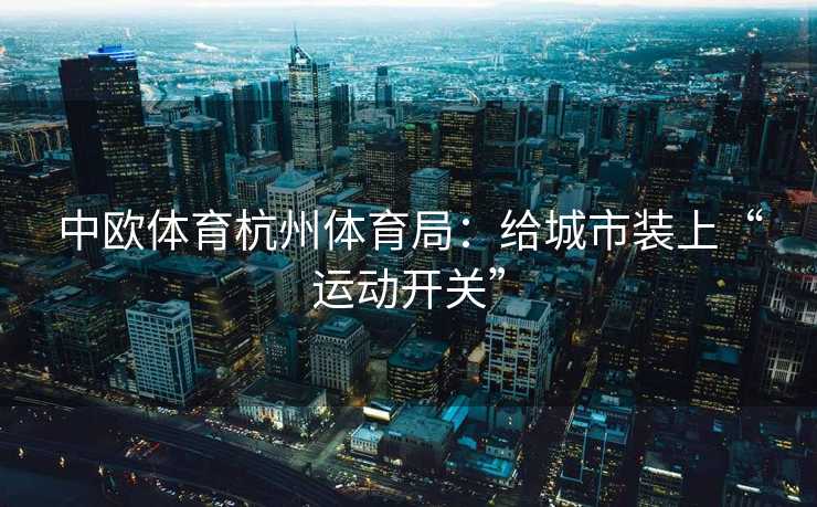 中欧体育杭州体育局：给城市装上“运动开关”