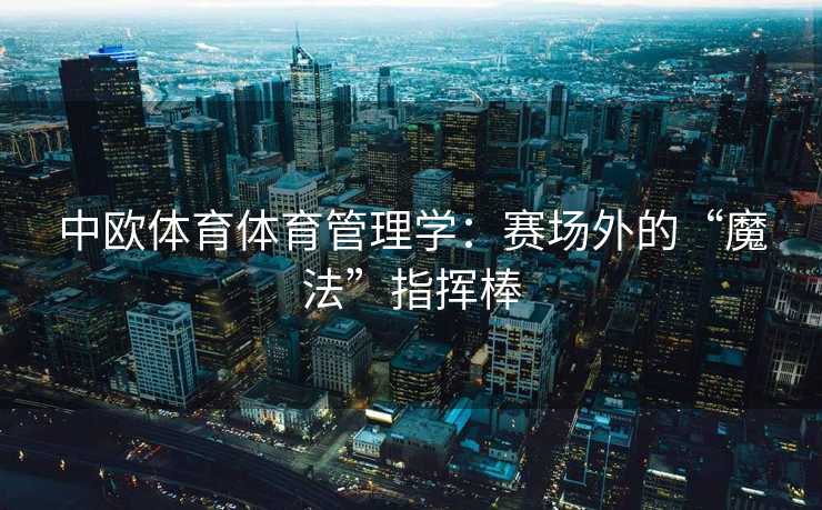 中欧体育体育管理学：赛场外的“魔法”指挥棒