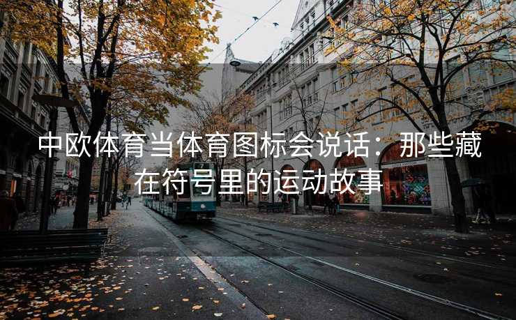 中欧体育当体育图标会说话：那些藏在符号里的运动故事