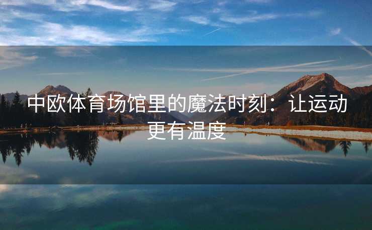 中欧体育场馆里的魔法时刻：让运动更有温度