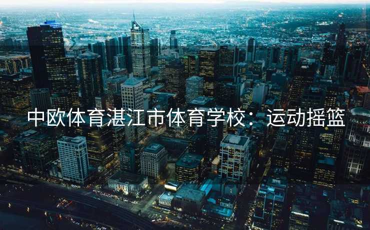 中欧体育湛江市体育学校：运动摇篮