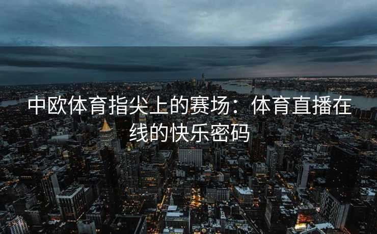 中欧体育指尖上的赛场：体育直播在线的快乐密码