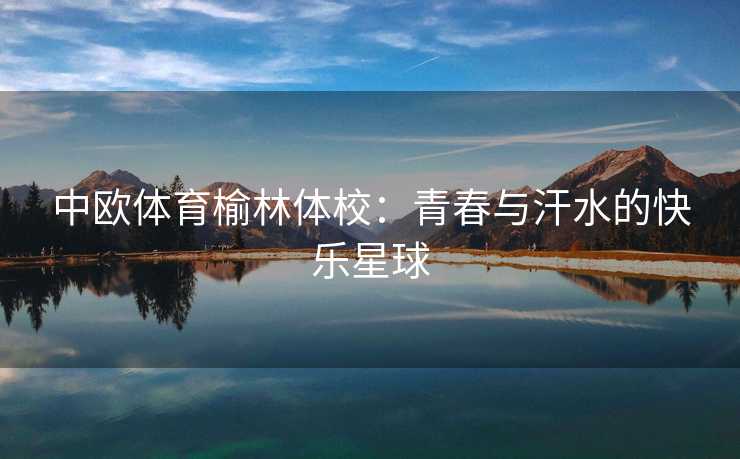 中欧体育榆林体校：青春与汗水的快乐星球