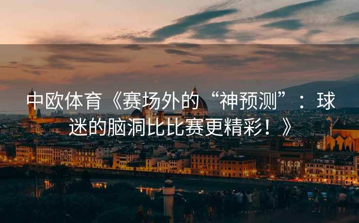中欧体育《赛场外的“神预测”：球迷的脑洞比比赛更精彩！》