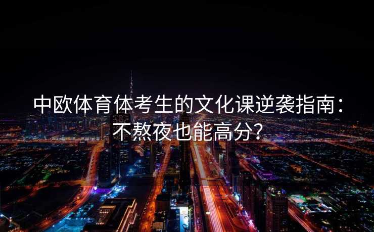 中欧体育体考生的文化课逆袭指南：不熬夜也能高分？