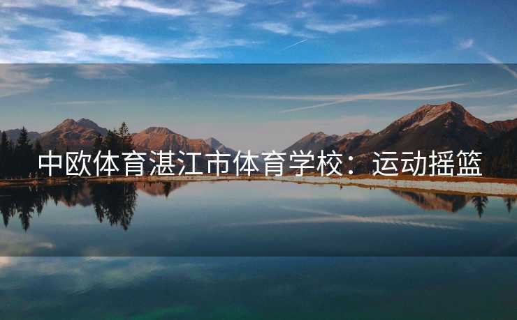 中欧体育湛江市体育学校：运动摇篮