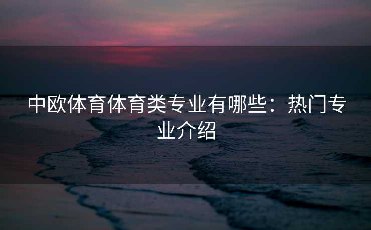 中欧体育体育类专业有哪些：热门专业介绍