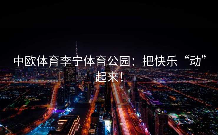 中欧体育李宁体育公园：把快乐“动”起来！