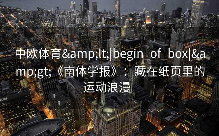 中欧体育<|begin_of_box|>《南体学报》：藏在纸页里的运动浪漫  