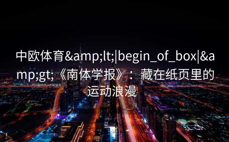 中欧体育<|begin_of_box|>《南体学报》：藏在纸页里的运动浪漫  