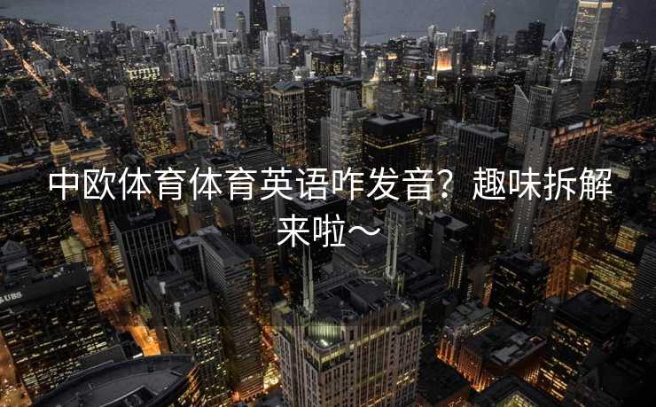 中欧体育体育英语咋发音？趣味拆解来啦～