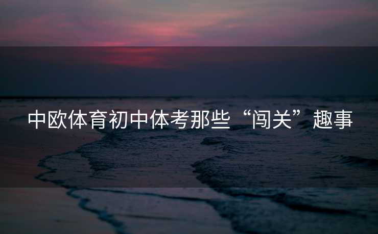中欧体育初中体考那些“闯关”趣事