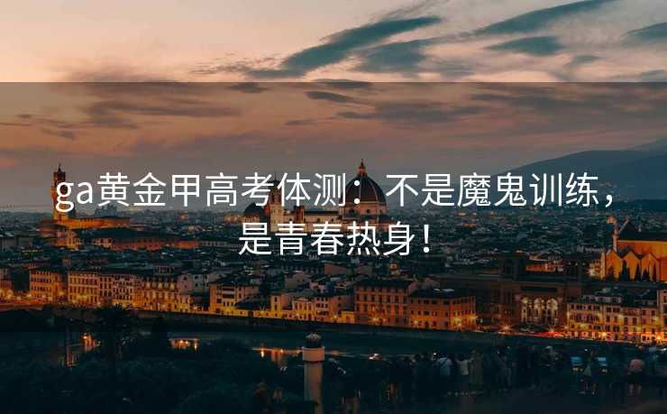 ga黄金甲高考体测：不是魔鬼训练，是青春热身！