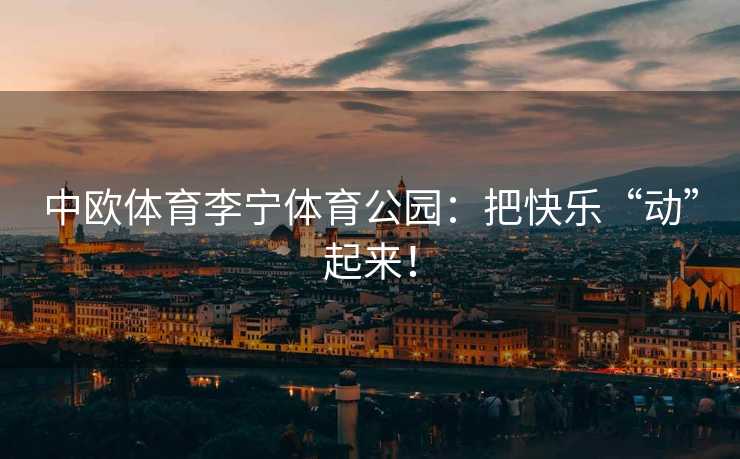 中欧体育李宁体育公园：把快乐“动”起来！