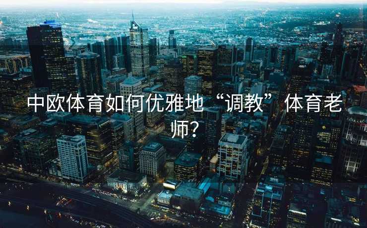 中欧体育如何优雅地“调教”体育老师？