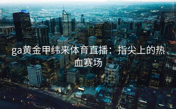 ga黄金甲纬来体育直播：指尖上的热血赛场