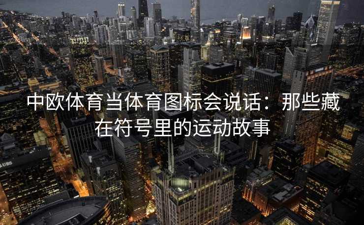 中欧体育当体育图标会说话：那些藏在符号里的运动故事