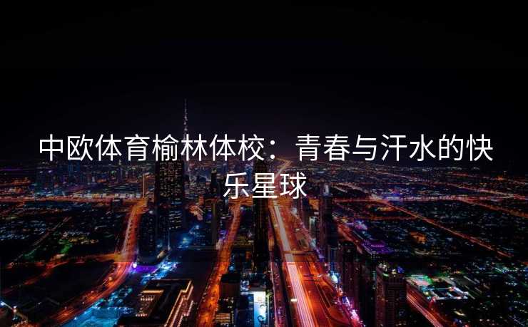 中欧体育榆林体校：青春与汗水的快乐星球