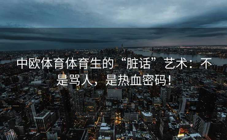 中欧体育体育生的“脏话”艺术：不是骂人，是热血密码！
