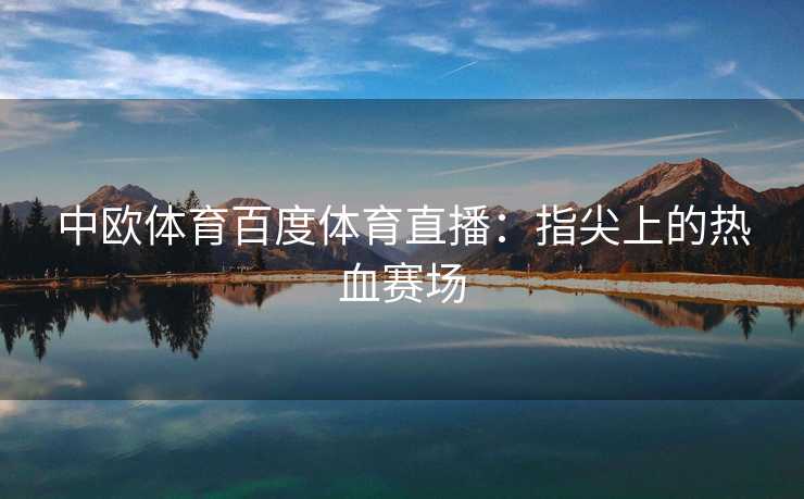 中欧体育百度体育直播：指尖上的热血赛场