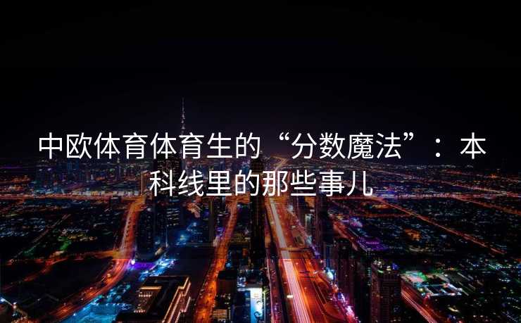 中欧体育体育生的“分数魔法”：本科线里的那些事儿