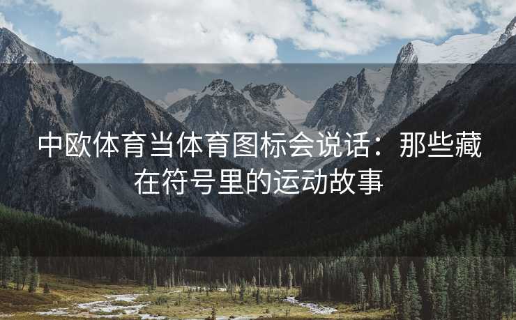 中欧体育当体育图标会说话：那些藏在符号里的运动故事