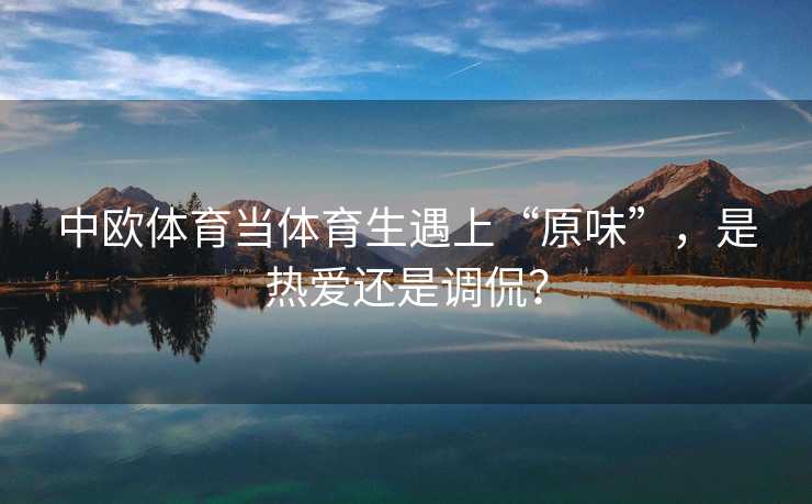 中欧体育当体育生遇上“原味”，是热爱还是调侃？