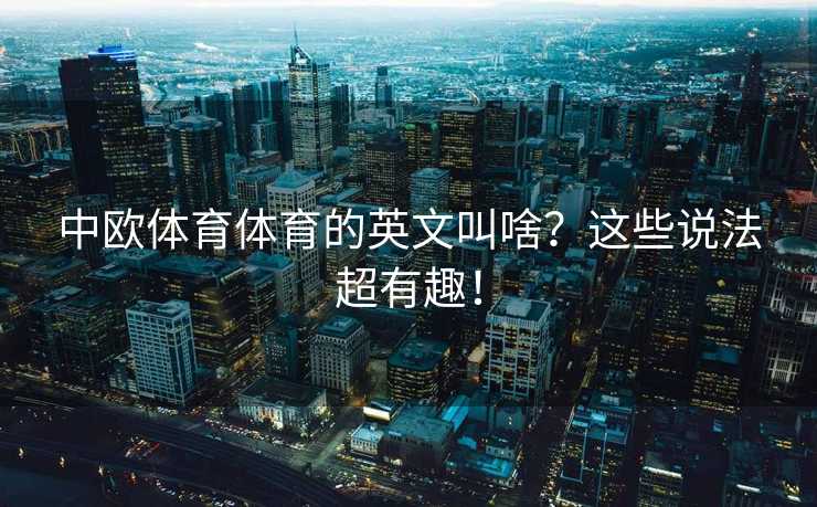 中欧体育体育的英文叫啥？这些说法超有趣！