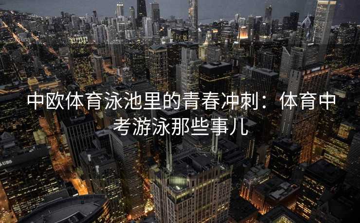 中欧体育泳池里的青春冲刺：体育中考游泳那些事儿