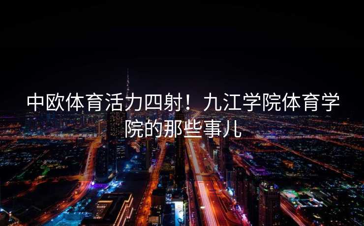 中欧体育活力四射！九江学院体育学院的那些事儿