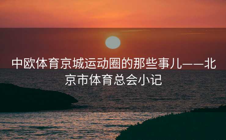 中欧体育京城运动圈的那些事儿——北京市体育总会小记