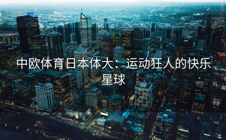中欧体育日本体大：运动狂人的快乐星球