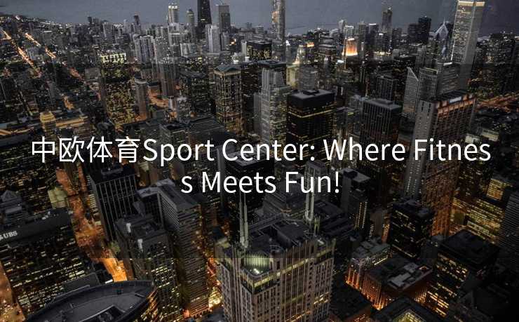 中欧体育Sport Center: Where Fitness Meets Fun!