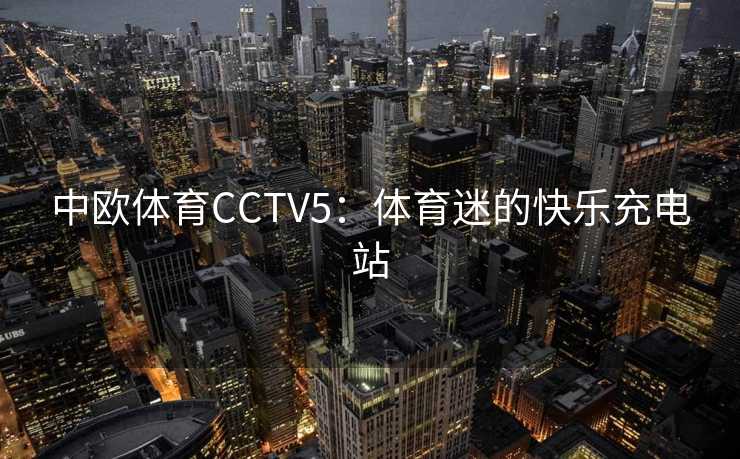 中欧体育CCTV5：体育迷的快乐充电站